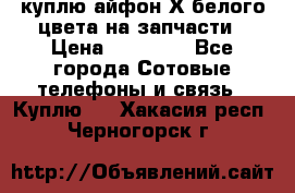 куплю айфон Х белого цвета на запчасти › Цена ­ 10 000 - Все города Сотовые телефоны и связь » Куплю   . Хакасия респ.,Черногорск г.